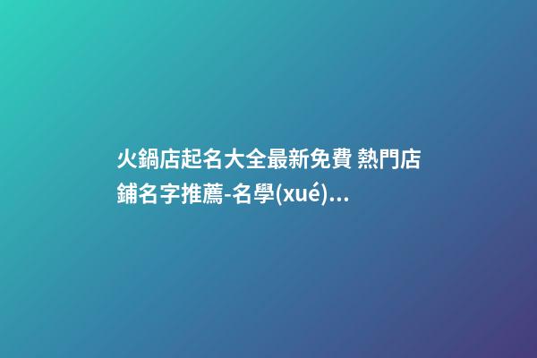 火鍋店起名大全最新免費 熱門店鋪名字推薦-名學(xué)網(wǎng)-第1張-店鋪起名-玄機派